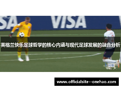 英格兰快乐足球哲学的核心内涵与现代足球发展的融合分析