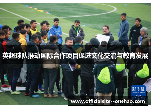 英超球队推动国际合作项目促进文化交流与教育发展