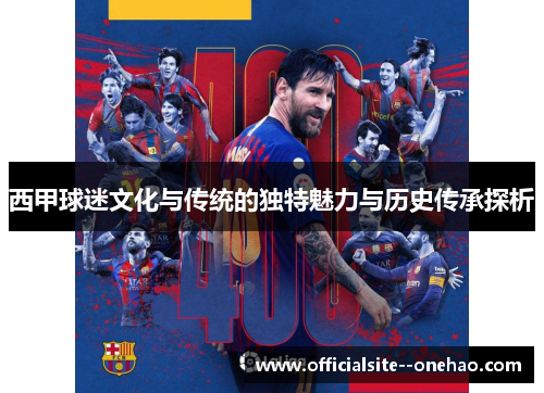 西甲球迷文化与传统的独特魅力与历史传承探析