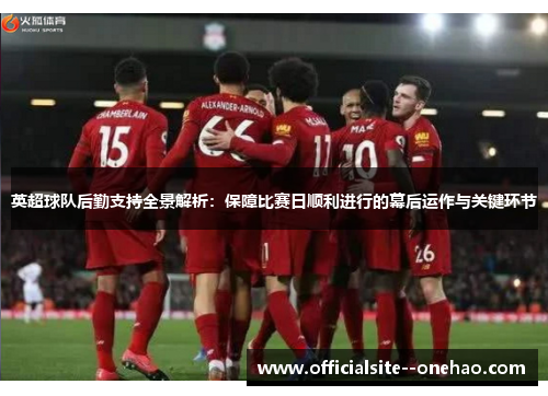 英超球队后勤支持全景解析：保障比赛日顺利进行的幕后运作与关键环节