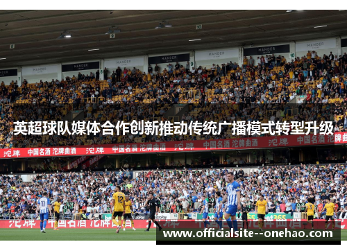 英超球队媒体合作创新推动传统广播模式转型升级