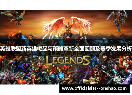 英雄联盟新英雄崛起与策略革新全面回顾及赛季发展分析