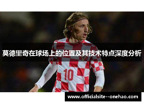 莫德里奇在球场上的位置及其技术特点深度分析