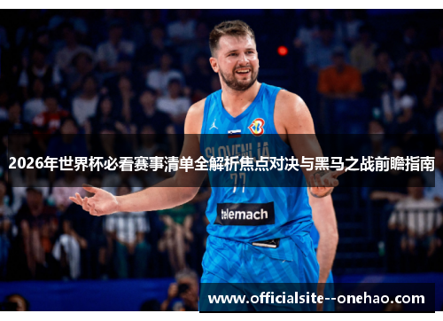 2026年世界杯必看赛事清单全解析焦点对决与黑马之战前瞻指南
