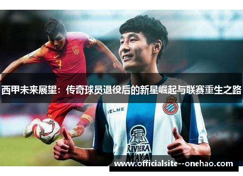 西甲未来展望：传奇球员退役后的新星崛起与联赛重生之路
