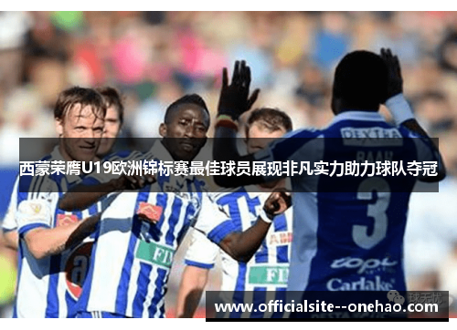 西蒙荣膺U19欧洲锦标赛最佳球员展现非凡实力助力球队夺冠