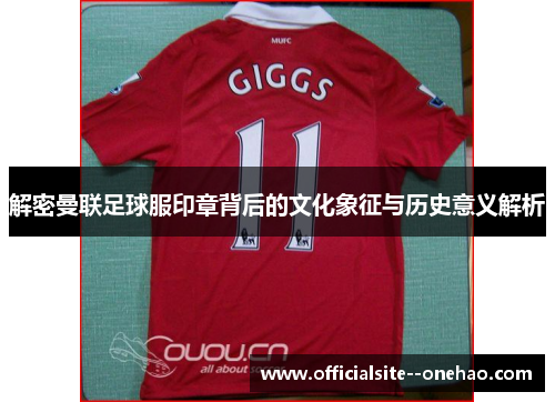 解密曼联足球服印章背后的文化象征与历史意义解析