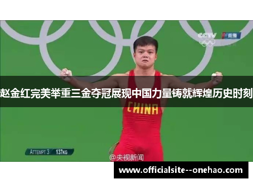 赵金红完美举重三金夺冠展现中国力量铸就辉煌历史时刻