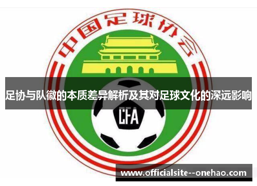 足协与队徽的本质差异解析及其对足球文化的深远影响