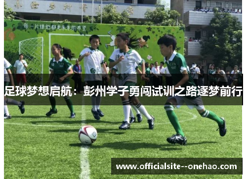 足球梦想启航：彭州学子勇闯试训之路逐梦前行