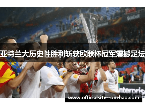 亚特兰大历史性胜利斩获欧联杯冠军震撼足坛