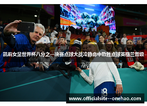 凯莉女足世界杯八分之一决赛点球大战冷静命中致胜点球英格兰晋级