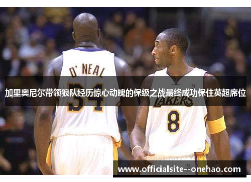 加里奥尼尔带领狼队经历惊心动魄的保级之战最终成功保住英超席位