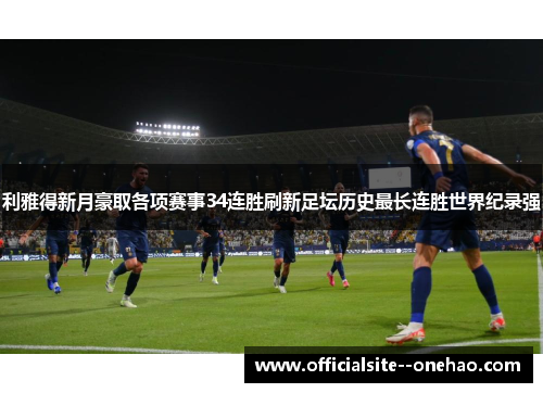 利雅得新月豪取各项赛事34连胜刷新足坛历史最长连胜世界纪录强