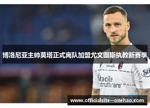 博洛尼亚主帅莫塔正式离队加盟尤文图斯执教新赛季