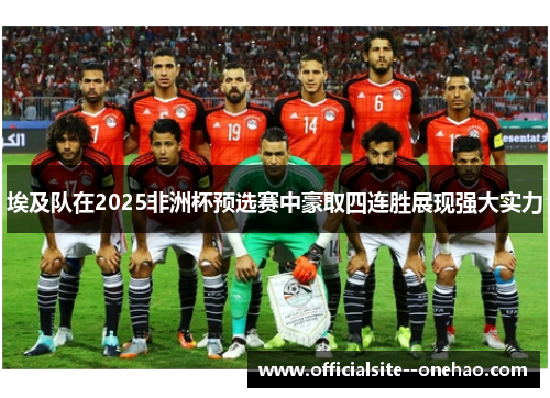埃及队在2025非洲杯预选赛中豪取四连胜展现强大实力