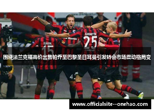 围绕法兰克福高价出售帕乔至巴黎圣日耳曼引发转会市场震动格局变