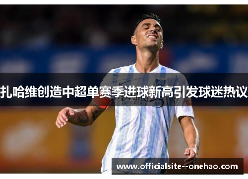 扎哈维创造中超单赛季进球新高引发球迷热议