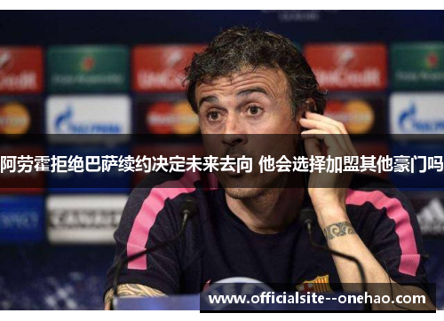 阿劳霍拒绝巴萨续约决定未来去向 他会选择加盟其他豪门吗