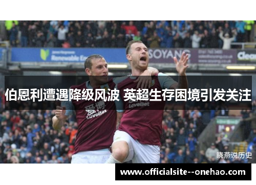 伯恩利遭遇降级风波 英超生存困境引发关注