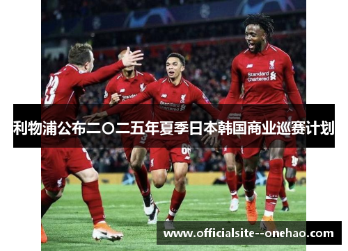 利物浦公布二〇二五年夏季日本韩国商业巡赛计划