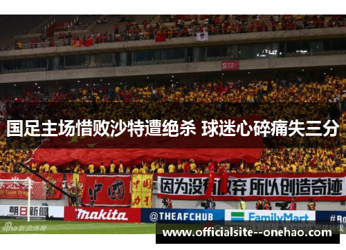 国足主场惜败沙特遭绝杀 球迷心碎痛失三分