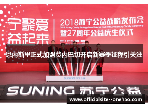 恩内斯里正式加盟费内巴切开启新赛季征程引关注