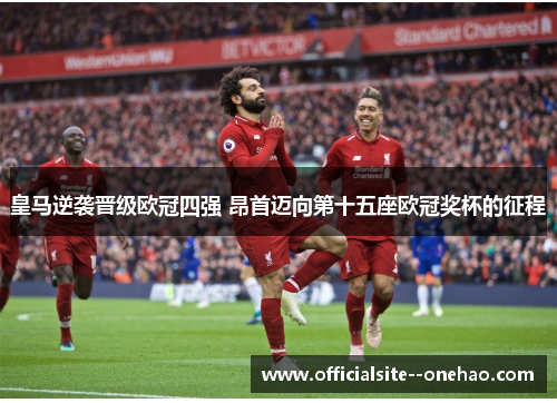 皇马逆袭晋级欧冠四强 昂首迈向第十五座欧冠奖杯的征程