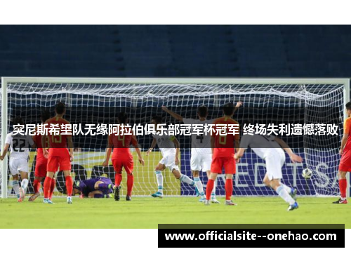 突尼斯希望队无缘阿拉伯俱乐部冠军杯冠军 终场失利遗憾落败