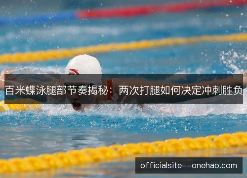 百米蝶泳腿部节奏揭秘：两次打腿如何决定冲刺胜负